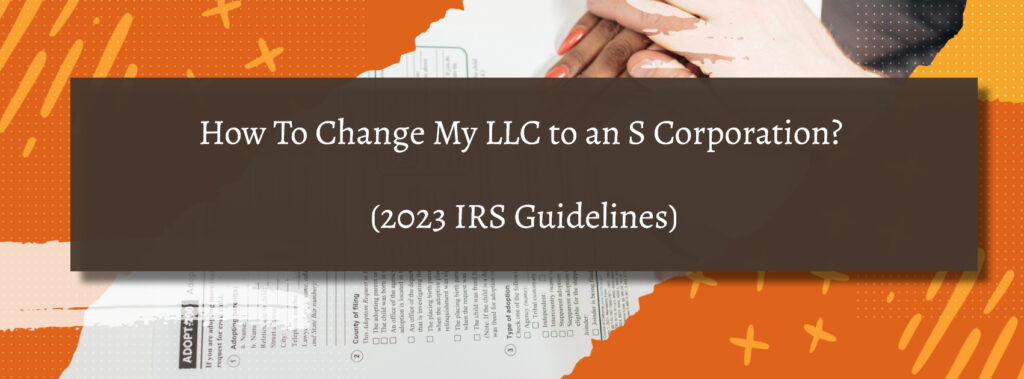 How To Change My LLC to an S Corporation?